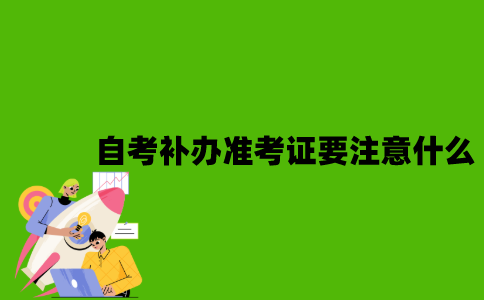 2022年自考补办准考证要注意什么？