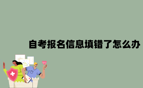 2022年自考报名信息填错了怎么办？