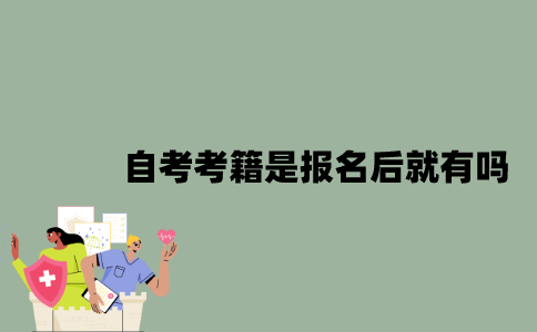 2022年自考考籍是报名后马上就有吗？