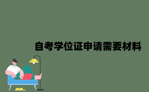 2022年自考学位证申请需要什么材料？