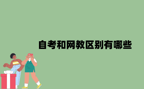 2022年自考和网教区别有哪些？