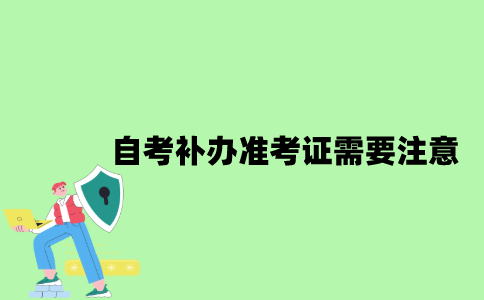 2022年自考补办准考证需要注意什么？