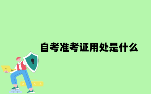 2022年自考准考证用处是什么？