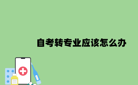 2022年自考转专业应该怎么办？