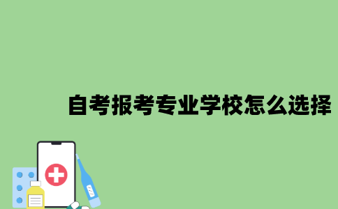 2022年自考报考专业学校怎么选择？