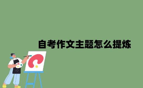 2022年自考作文主题怎么提炼？