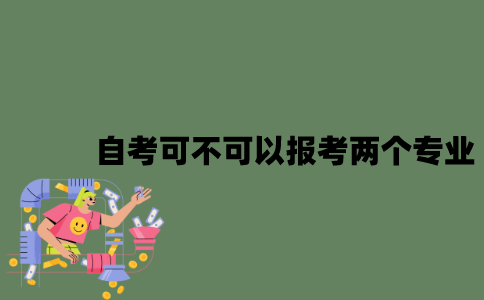2022年自考可不可以同时报考两个专业？