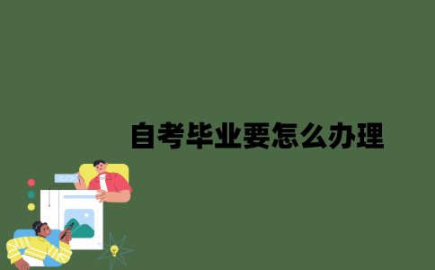 2022年自考毕业要怎么办理？