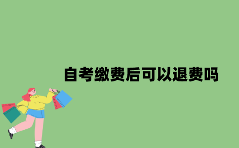 2022年自考缴费后可以退费吗？