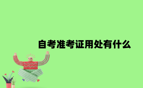 2022年自考准考证用处有什么？