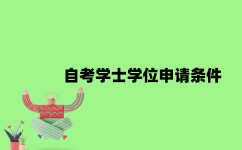 2022年自考学士学位申请要哪些条件？