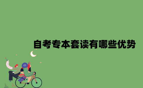 2022年自考专本套读有哪些优势？