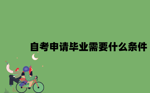 2022年自考申请毕业需要什么条件？