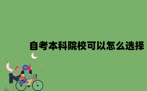 2022年自考本科院校可以怎么选择？