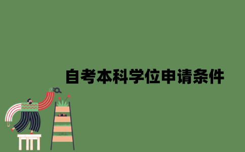 2022年自考本科学位申请条件是什么？