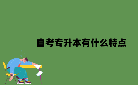 2022年自考专升本有什么特点？