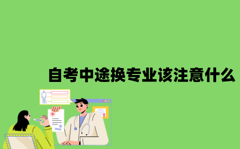 2022年自考中途换专业时该注意什么？