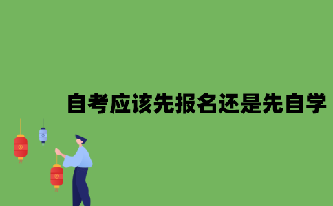 2022年自考应该先报名还是先自学？