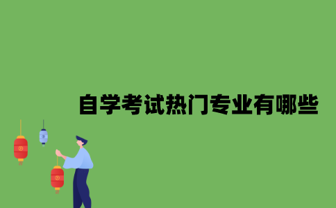 2022年自学考试热门专业有哪些？