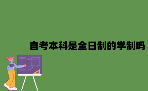 2022年自考本科是全日制的学制吗？