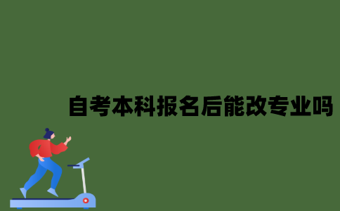 2022年自考本科报名后能改专业吗？