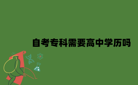 2022年自考专科需要高中学历吗？