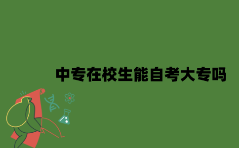 2022年中专在校生能自考大专吗？