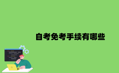 2022年自考免考手续有哪些？