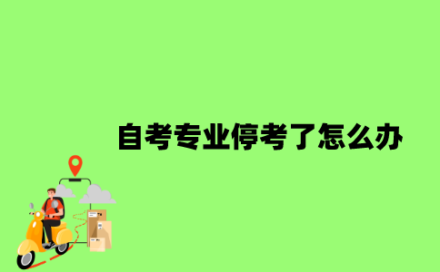 2022年自考专业停考了怎么办？
