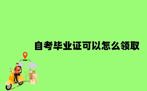 2022年自考毕业证可以怎么领取？