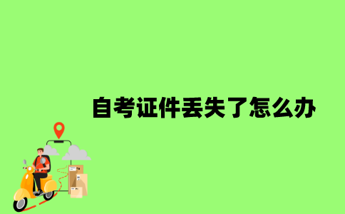 2022年自考证件丢失了怎么办？