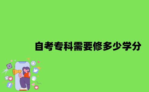 2022年自考专科需要修多少学分？