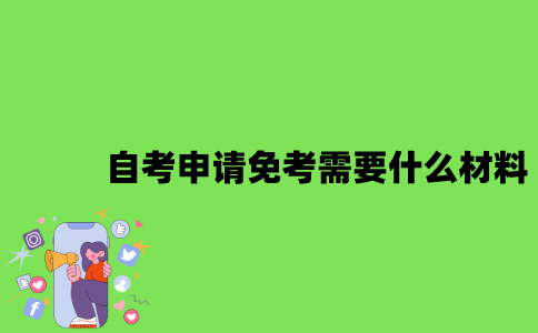 2022年自考申请免考需要什么材料？