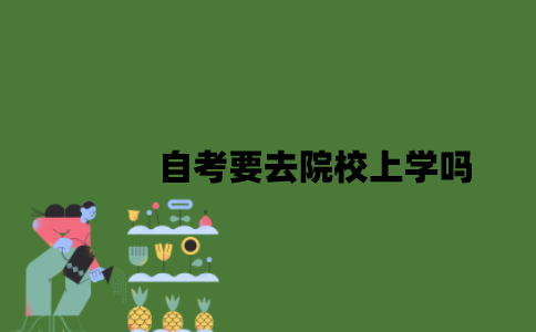 2022年自考要去院校上学吗？