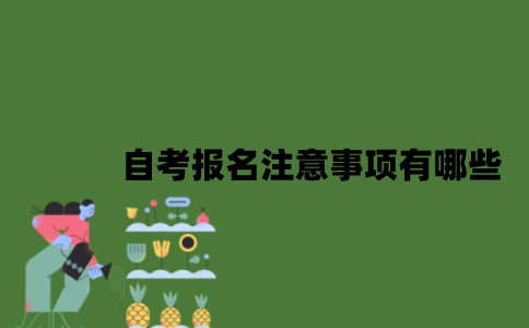 2022年自考报名注意事项有哪些？