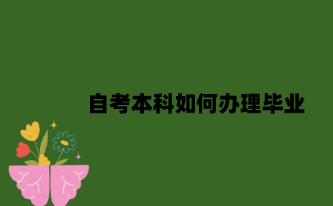 2022年自考本科如何办理毕业？