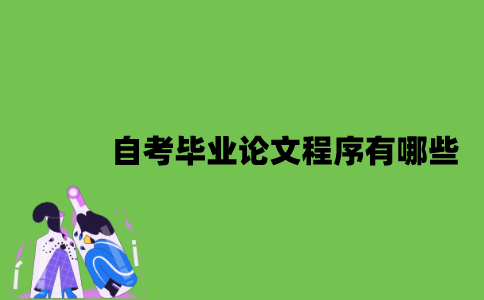 2022年自考毕业论文程序有哪些？