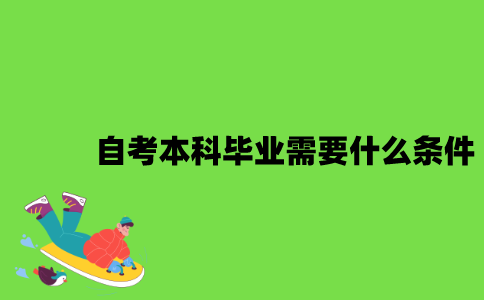 2022年自考本科毕业需要什么条件？