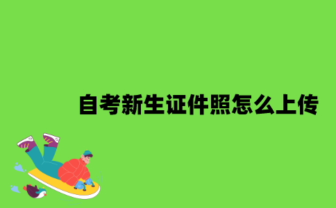 2022年自考新生证件照怎么上传？