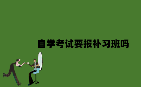 2022年自学考试要报补习班吗？