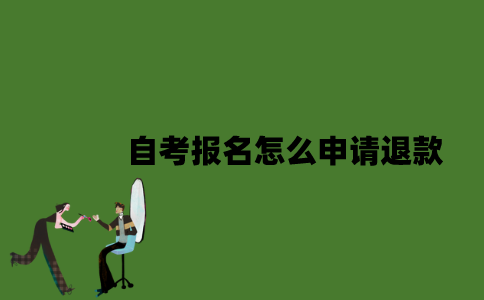 2022年自考报名怎么申请退款？