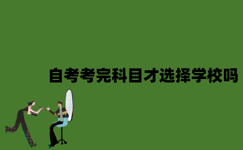 2022年自考是全部考完科目才选择学校吗？