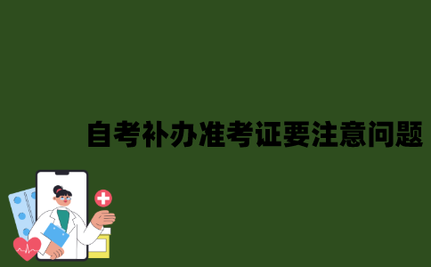 2022年自考补办准考证需要注意哪些问题？