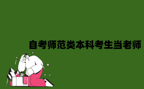 2022年自考师范类本科考生可以当老师吗？