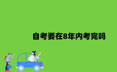 2022年自考要在8年内考完吗？