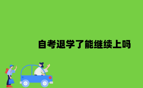 2022年自考退学了能继续上吗？
