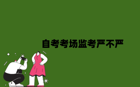 2022年自考考场监考严不严？