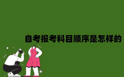 2022年自考报考科目顺序是怎么样的？