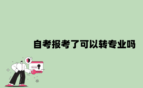 2022年自考报考了可以转专业吗？