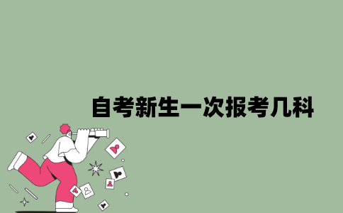 2022年自考新生一次报考几科比较好？